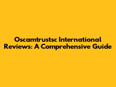Oscamtrustsc International Reviews: A Comprehensive Guide