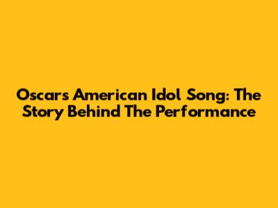 Oscar's American Idol Song: The Story Behind The Performance