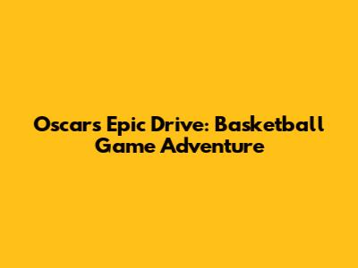 Oscar's Epic Drive: Basketball Game Adventure