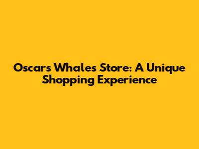 Oscar's Whales Store: A Unique Shopping Experience