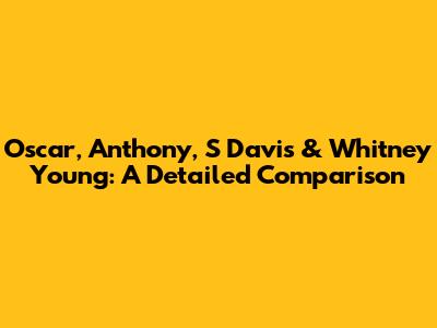 Oscar, Anthony, S Davis & Whitney Young: A Detailed Comparison