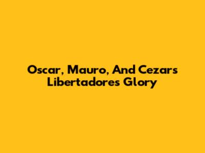Oscar, Mauro, And Cezar's Libertadores Glory