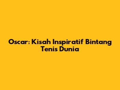 Oscar: Kisah Inspiratif Bintang Tenis Dunia