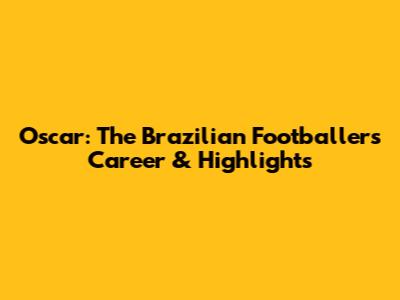 Oscar: The Brazilian Footballer's Career & Highlights