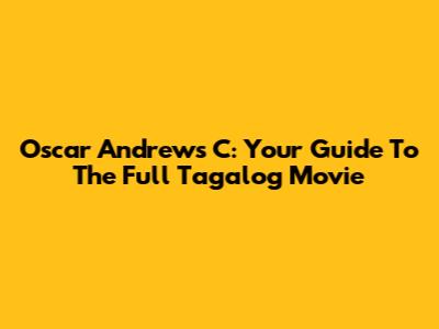 Oscar Andrews C: Your Guide To The Full Tagalog Movie