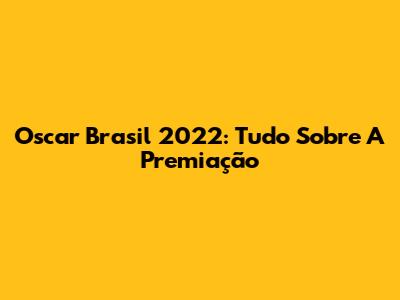 Oscar Brasil 2022: Tudo Sobre A Premiação