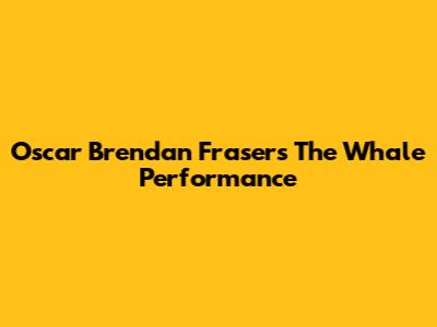 Oscar Brendan Fraser's "The Whale" Performance