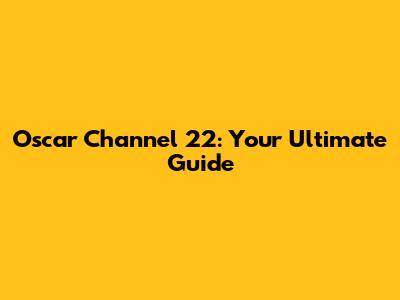 Oscar Channel 22: Your Ultimate Guide