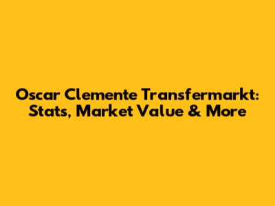 Oscar Clemente Transfermarkt: Stats, Market Value & More