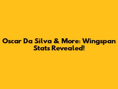 Oscar Da Silva & More: Wingspan Stats Revealed!