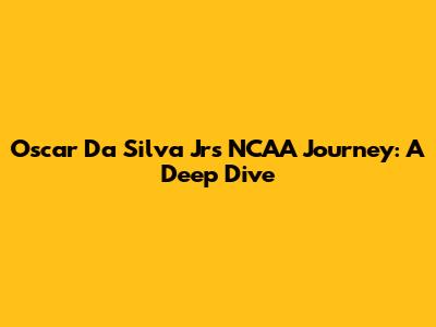 Oscar Da Silva Jr's NCAA Journey: A Deep Dive