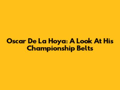 Oscar De La Hoya: A Look At His Championship Belts