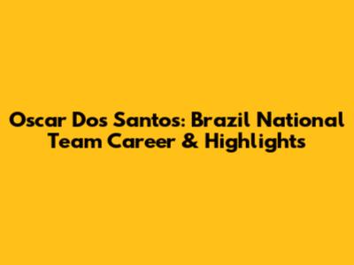 Oscar Dos Santos: Brazil National Team Career & Highlights