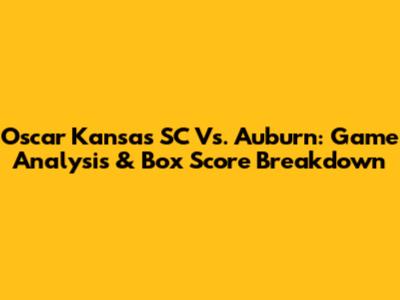 Oscar Kansas SC Vs. Auburn: Game Analysis & Box Score Breakdown