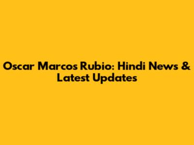 Oscar Marcos Rubio: Hindi News & Latest Updates