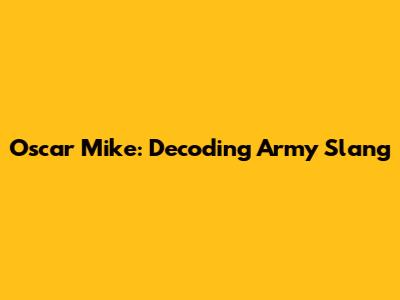 Oscar Mike: Decoding Army Slang