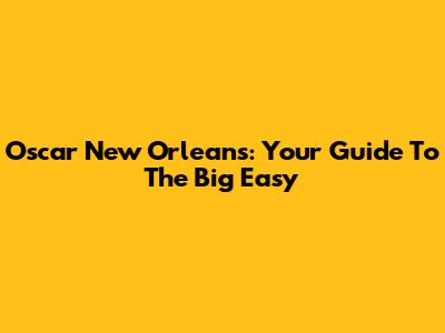 Oscar New Orleans: Your Guide To The Big Easy