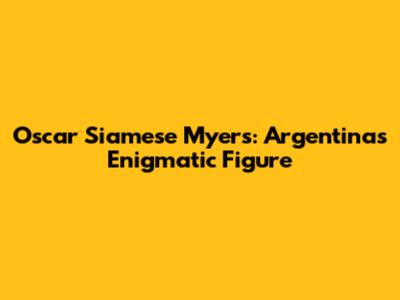 Oscar Siamese Myers: Argentina's Enigmatic Figure