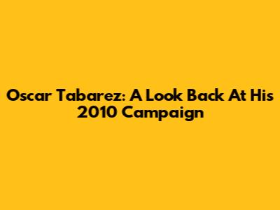 Oscar Tabarez: A Look Back At His 2010 Campaign