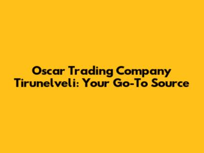 Oscar Trading Company Tirunelveli: Your Go-To Source
