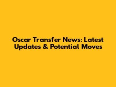 Oscar Transfer News: Latest Updates & Potential Moves