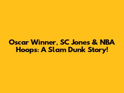 Oscar Winner, SC Jones & NBA Hoops: A Slam Dunk Story!