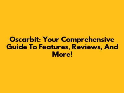 Oscarbit: Your Comprehensive Guide To Features, Reviews, And More!