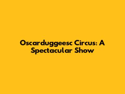 Oscarduggeesc Circus: A Spectacular Show