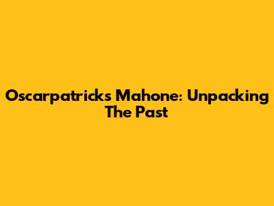 Oscarpatrick's Mahone: Unpacking The Past