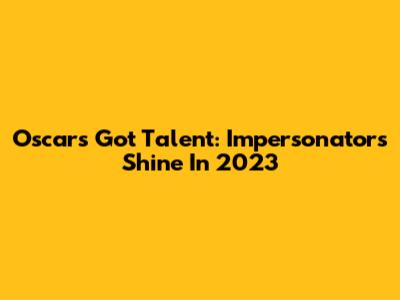 Oscars' Got Talent: Impersonators Shine In 2023