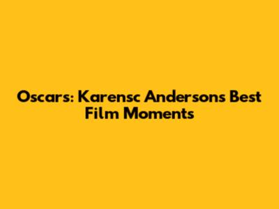 Oscars: Karensc Anderson's Best Film Moments