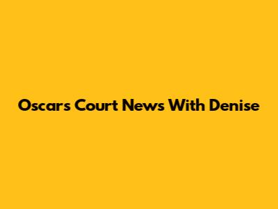 Oscars Court News With Denise