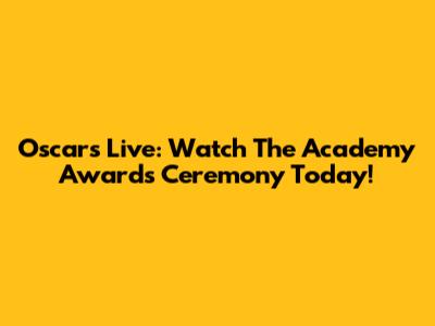 Oscars Live: Watch The Academy Awards Ceremony Today!