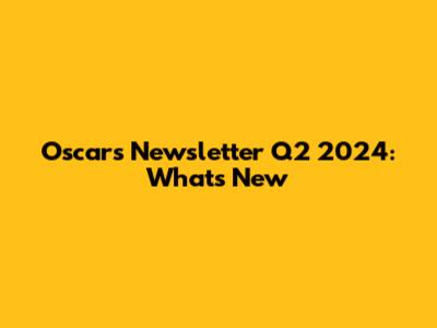Oscars Newsletter Q2 2024: What's New