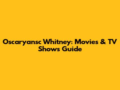 Oscaryansc Whitney: Movies & TV Shows Guide