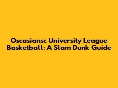 Oscasiansc University League Basketball: A Slam Dunk Guide