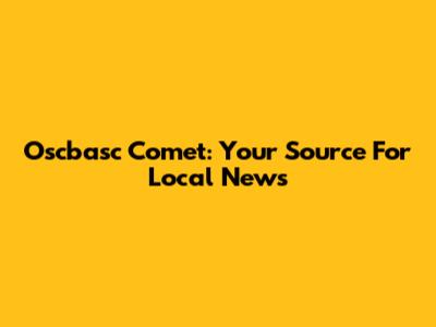 Oscbasc Comet: Your Source For Local News