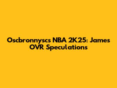 Oscbronnysc's NBA 2K25: James' OVR Speculations