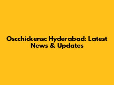 Oscchickensc Hyderabad: Latest News & Updates