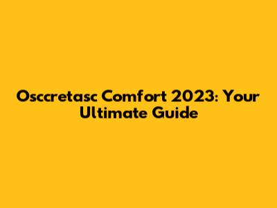 Osccretasc Comfort 2023: Your Ultimate Guide
