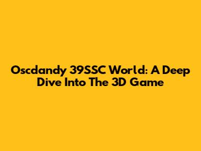 Oscdandy 39SSC World: A Deep Dive Into The 3D Game