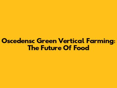 Oscedensc Green Vertical Farming: The Future Of Food