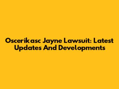 Oscerikasc Jayne Lawsuit: Latest Updates And Developments