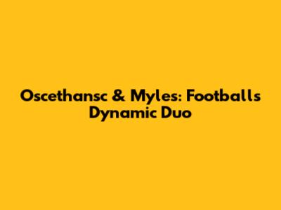 Oscethansc & Myles: Football's Dynamic Duo
