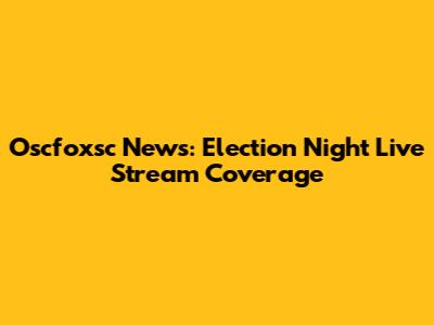 Oscfoxsc News: Election Night Live Stream Coverage