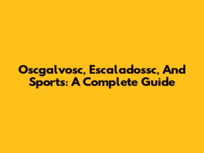 Oscgalvosc, Escaladossc, And Sports: A Complete Guide