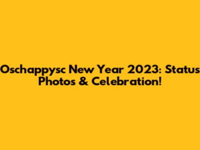 Oschappysc New Year 2023: Status Photos & Celebration!