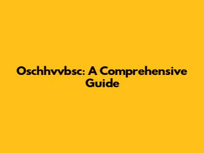 Oschhvvbsc: A Comprehensive Guide