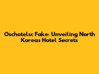 Oschotelsc Fake: Unveiling North Korea's Hotel Secrets