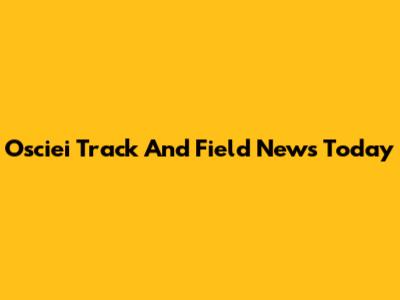 Osciei Track And Field News Today